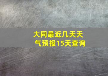 大同最近几天天气预报15天查询