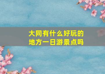 大同有什么好玩的地方一日游景点吗