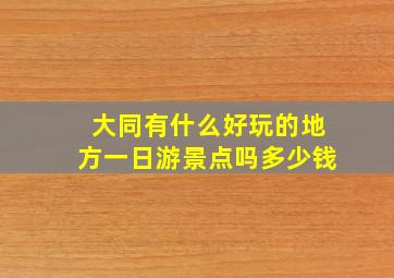 大同有什么好玩的地方一日游景点吗多少钱