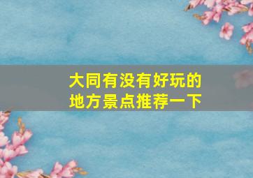 大同有没有好玩的地方景点推荐一下