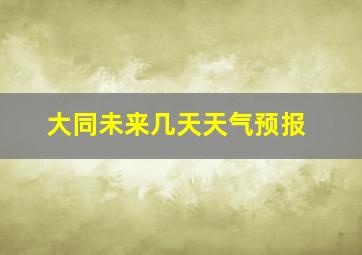 大同未来几天天气预报