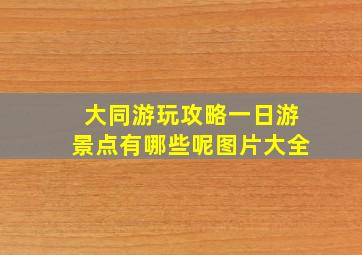 大同游玩攻略一日游景点有哪些呢图片大全