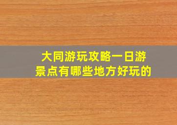 大同游玩攻略一日游景点有哪些地方好玩的