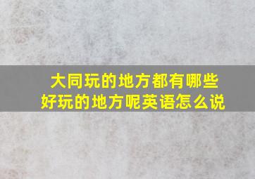 大同玩的地方都有哪些好玩的地方呢英语怎么说