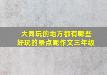 大同玩的地方都有哪些好玩的景点呢作文三年级