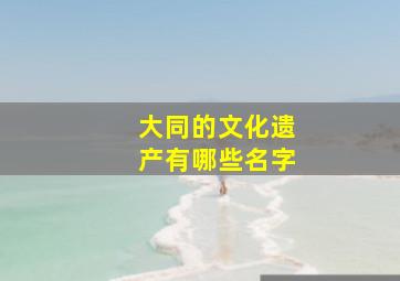 大同的文化遗产有哪些名字