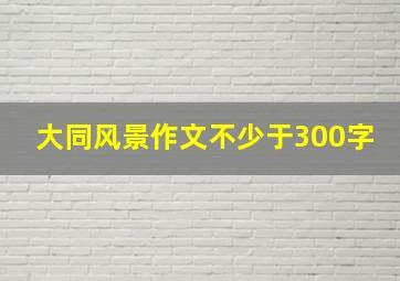 大同风景作文不少于300字