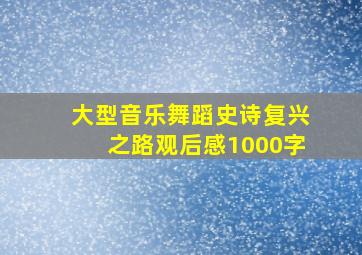 大型音乐舞蹈史诗复兴之路观后感1000字