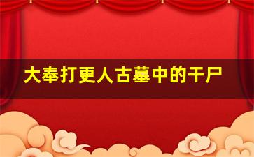 大奉打更人古墓中的干尸