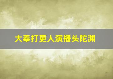 大奉打更人演播头陀渊