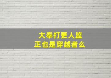 大奉打更人监正也是穿越者么