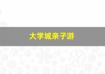 大学城亲子游