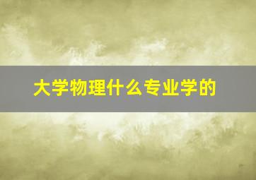 大学物理什么专业学的