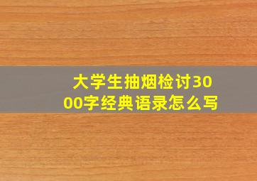 大学生抽烟检讨3000字经典语录怎么写