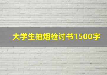 大学生抽烟检讨书1500字