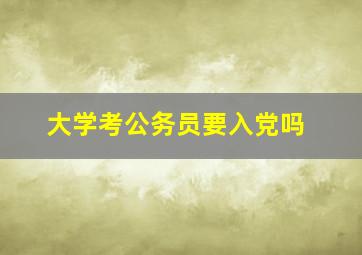 大学考公务员要入党吗