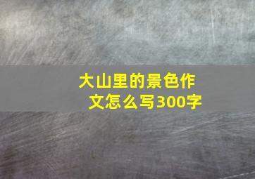 大山里的景色作文怎么写300字