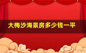 大梅沙海景房多少钱一平