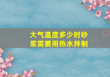 大气温度多少时砂浆需要用热水拌制