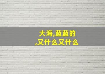 大海,蓝蓝的,又什么又什么