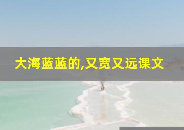 大海蓝蓝的,又宽又远课文