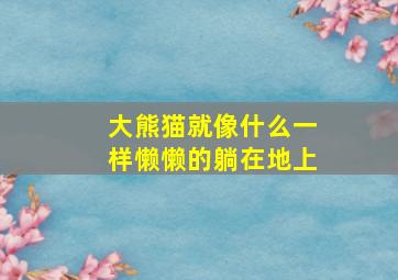 大熊猫就像什么一样懒懒的躺在地上