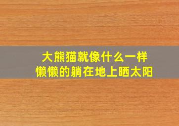 大熊猫就像什么一样懒懒的躺在地上晒太阳