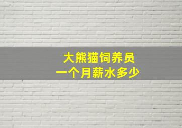 大熊猫饲养员一个月薪水多少