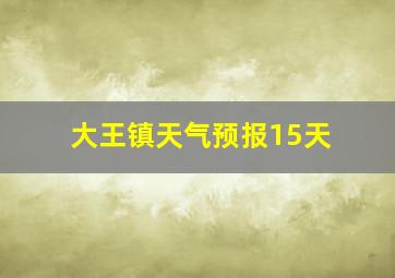 大王镇天气预报15天