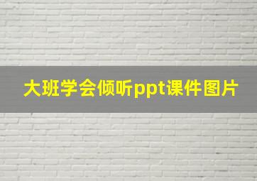 大班学会倾听ppt课件图片