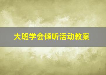 大班学会倾听活动教案