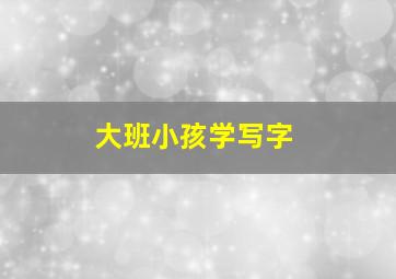 大班小孩学写字