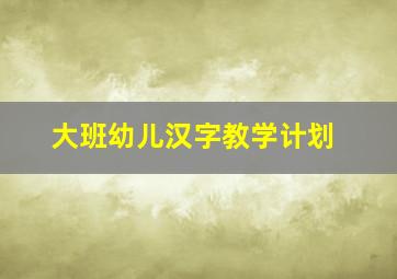 大班幼儿汉字教学计划