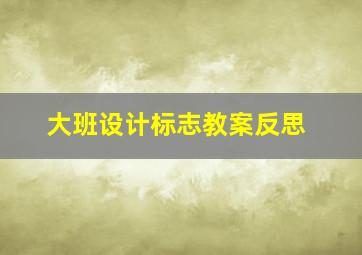 大班设计标志教案反思