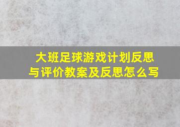 大班足球游戏计划反思与评价教案及反思怎么写