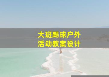 大班踢球户外活动教案设计