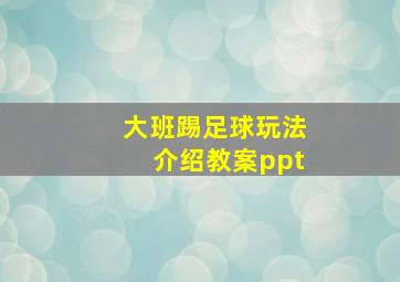 大班踢足球玩法介绍教案ppt