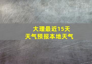 大理最近15天天气预报本地天气