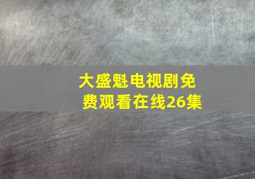 大盛魁电视剧免费观看在线26集