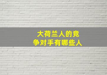 大荷兰人的竞争对手有哪些人