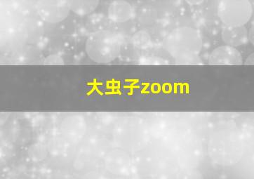 大虫子zoom