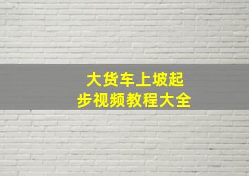 大货车上坡起步视频教程大全