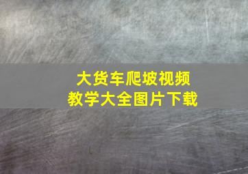 大货车爬坡视频教学大全图片下载