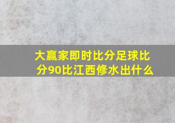 大赢家即时比分足球比分90比江西修水出什么