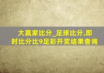 大赢家比分_足球比分,即时比分比9足彩开奖结果查询