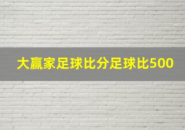 大赢家足球比分足球比500