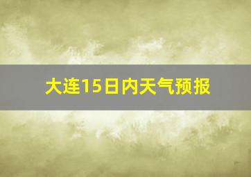 大连15日内天气预报