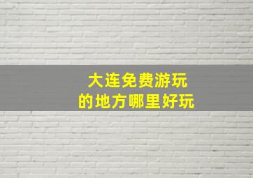 大连免费游玩的地方哪里好玩