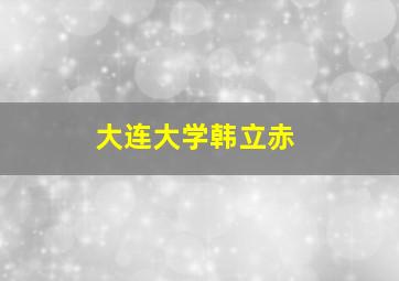 大连大学韩立赤