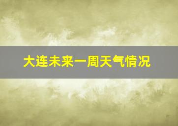 大连未来一周天气情况